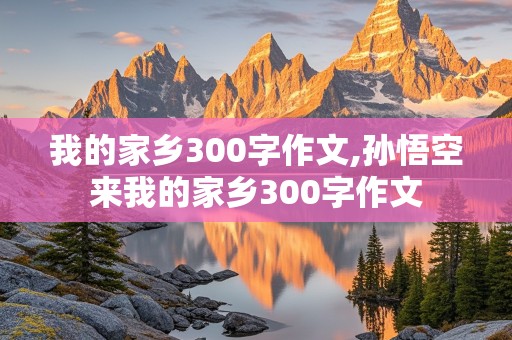 我的家乡300字作文,孙悟空来我的家乡300字作文