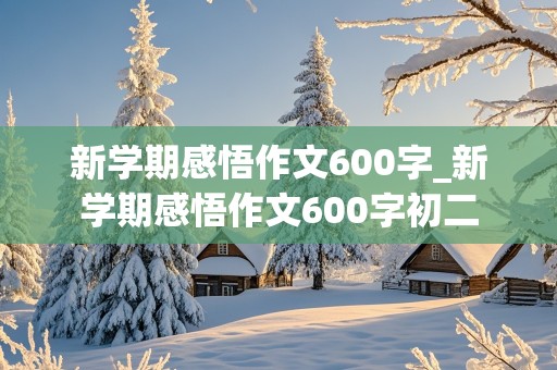 新学期感悟作文600字_新学期感悟作文600字初二