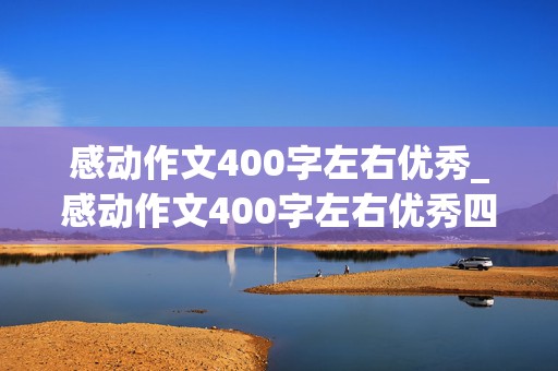 感动作文400字左右优秀_感动作文400字左右优秀四年级