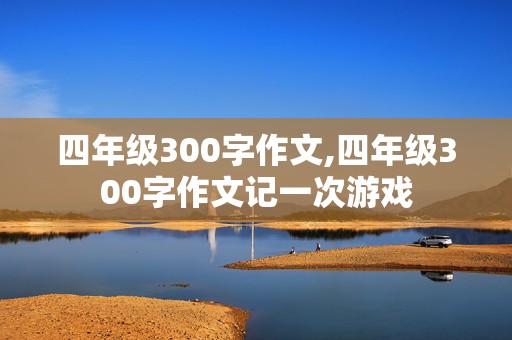 四年级300字作文,四年级300字作文记一次游戏