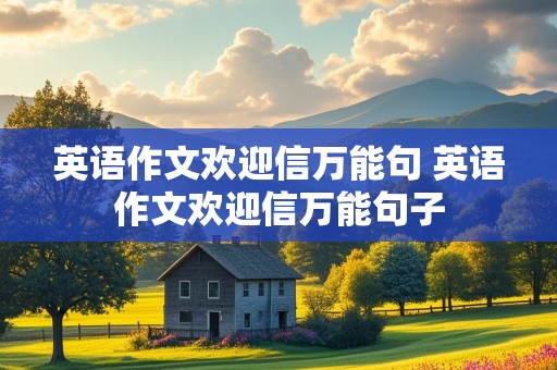 英语作文欢迎信万能句 英语作文欢迎信万能句子