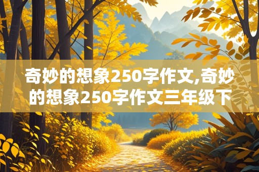 奇妙的想象250字作文,奇妙的想象250字作文三年级下册