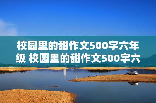 校园里的甜作文500字六年级 校园里的甜作文500字六年级叙事文