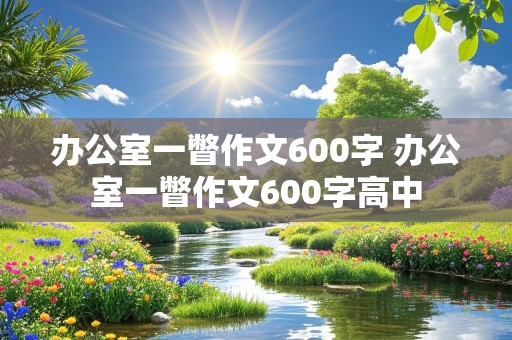 办公室一瞥作文600字 办公室一瞥作文600字高中