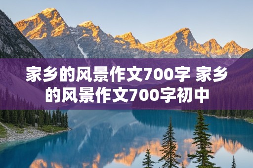 家乡的风景作文700字 家乡的风景作文700字初中