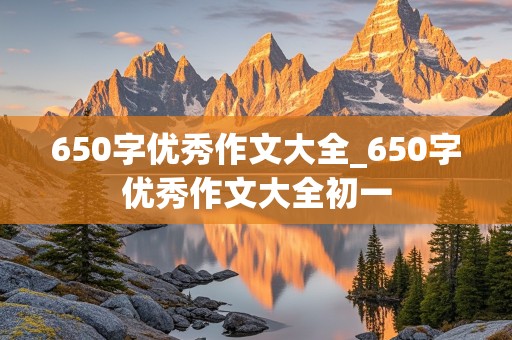 650字优秀作文大全_650字优秀作文大全初一