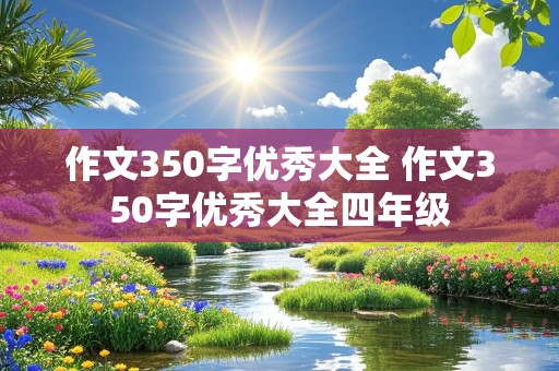 作文350字优秀大全 作文350字优秀大全四年级