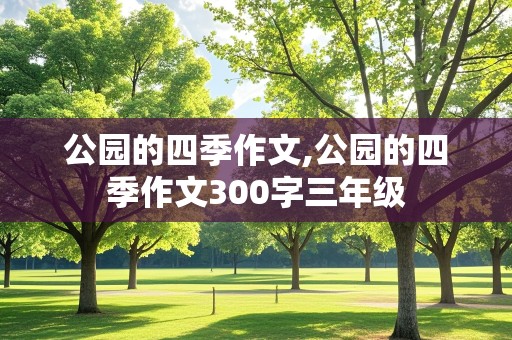 公园的四季作文,公园的四季作文300字三年级