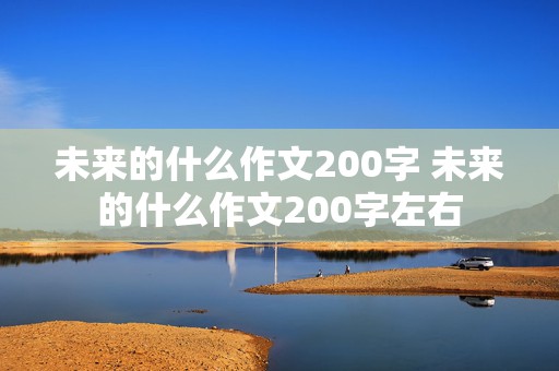 未来的什么作文200字 未来的什么作文200字左右