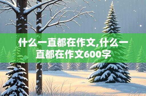 什么一直都在作文,什么一直都在作文600字