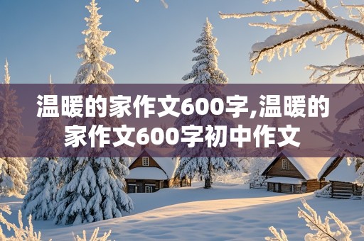 温暖的家作文600字,温暖的家作文600字初中作文