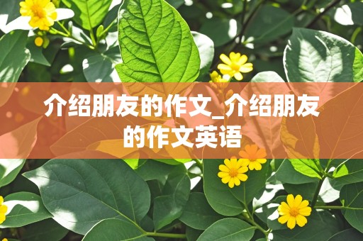 介绍朋友的作文_介绍朋友的作文英语