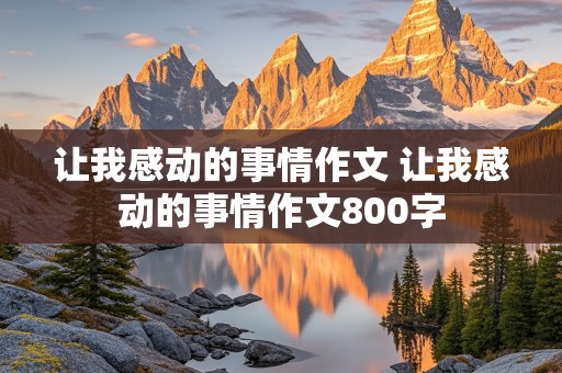 让我感动的事情作文 让我感动的事情作文800字