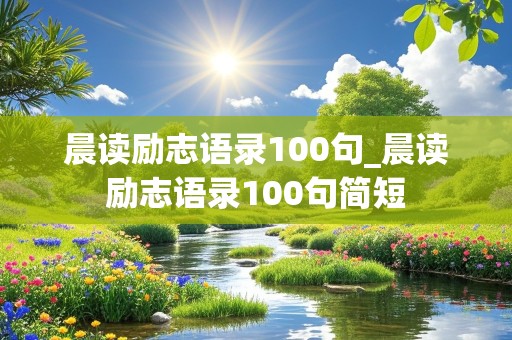 晨读励志语录100句_晨读励志语录100句简短