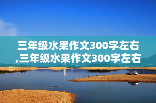 三年级水果作文300字左右,三年级水果作文300字左右榴莲