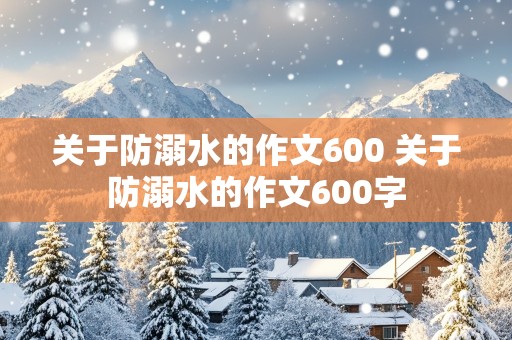 关于防溺水的作文600 关于防溺水的作文600字