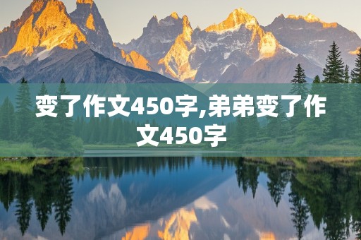 变了作文450字,弟弟变了作文450字