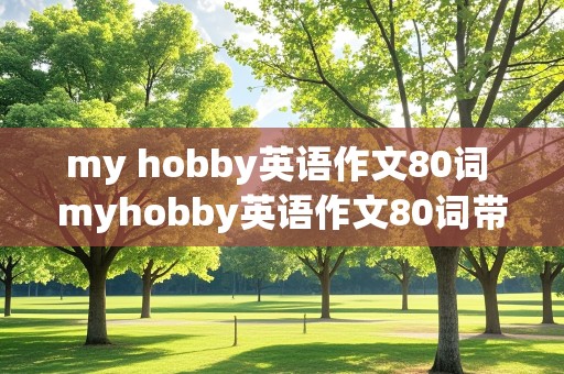 my hobby英语作文80词 myhobby英语作文80词带翻译