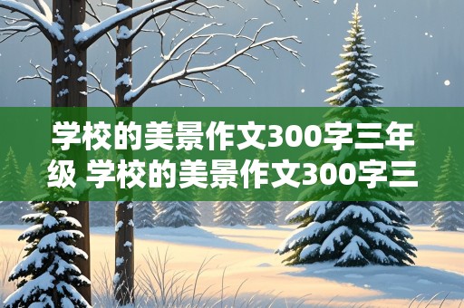 学校的美景作文300字三年级 学校的美景作文300字三年级一处景色