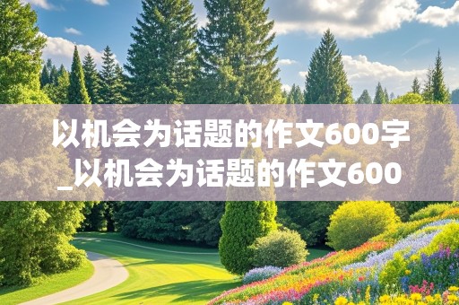 以机会为话题的作文600字_以机会为话题的作文600字记叙文