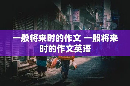 一般将来时的作文 一般将来时的作文英语