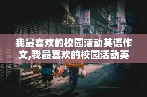 我最喜欢的校园活动英语作文,我最喜欢的校园活动英语作文50字