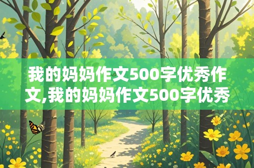 我的妈妈作文500字优秀作文,我的妈妈作文500字优秀作文六年级