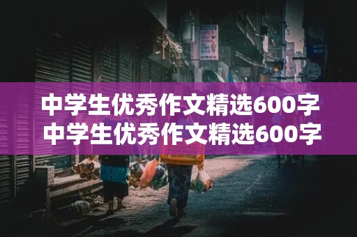 中学生优秀作文精选600字 中学生优秀作文精选600字记叙文