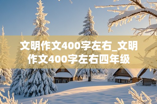 文明作文400字左右_文明作文400字左右四年级