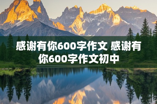 感谢有你600字作文 感谢有你600字作文初中