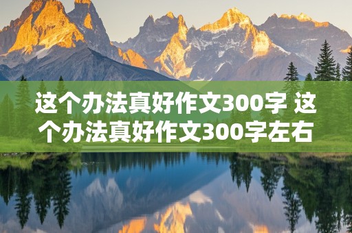 这个办法真好作文300字 这个办法真好作文300字左右