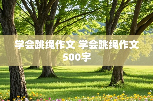 学会跳绳作文 学会跳绳作文500字