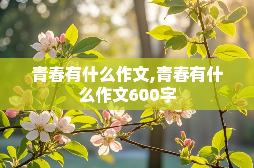 青春有什么作文,青春有什么作文600字