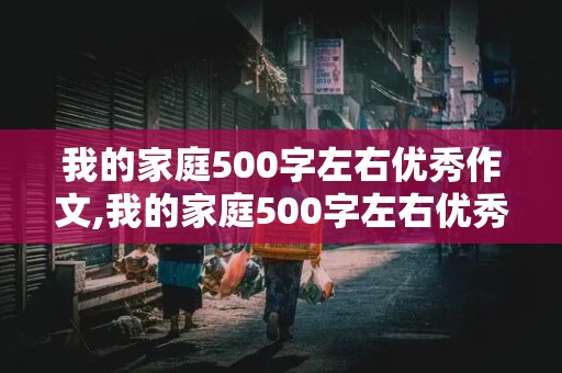 我的家庭500字左右优秀作文,我的家庭500字左右优秀作文初一