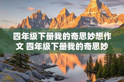 四年级下册我的奇思妙想作文 四年级下册我的奇思妙想作文400字