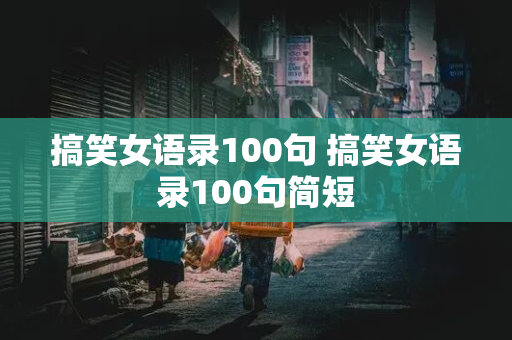 搞笑女语录100句 搞笑女语录100句简短