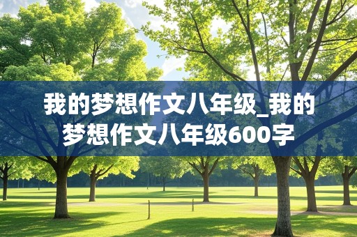 我的梦想作文八年级_我的梦想作文八年级600字