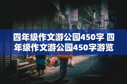 四年级作文游公园450字 四年级作文游公园450字游览顺序