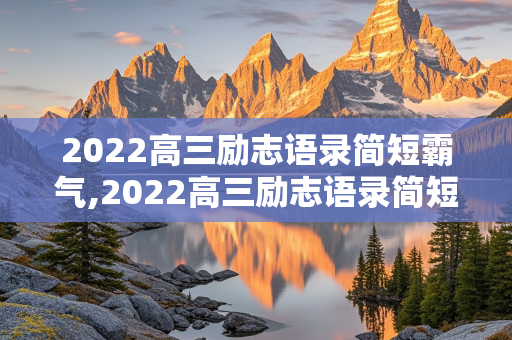 2022高三励志语录简短霸气,2022高三励志语录简短霸气短句