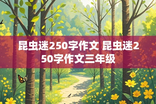 昆虫迷250字作文 昆虫迷250字作文三年级