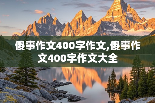 傻事作文400字作文,傻事作文400字作文大全