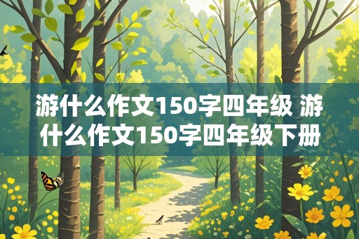 游什么作文150字四年级 游什么作文150字四年级下册