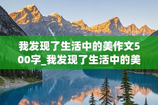 我发现了生活中的美作文500字_我发现了生活中的美作文500字作文