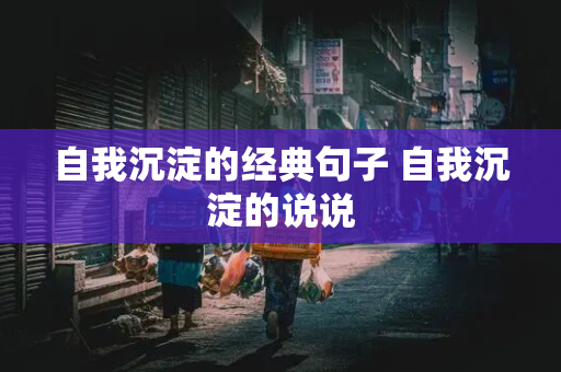 自我沉淀的经典句子 自我沉淀的说说