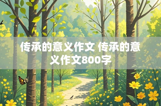 传承的意义作文 传承的意义作文800字