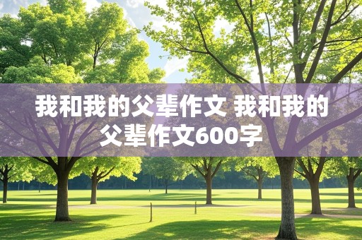 我和我的父辈作文 我和我的父辈作文600字