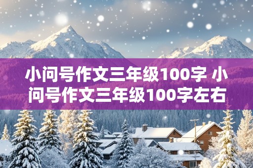 小问号作文三年级100字 小问号作文三年级100字左右