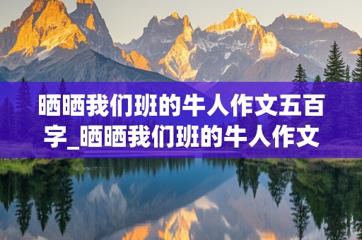 晒晒我们班的牛人作文五百字_晒晒我们班的牛人作文五百字以上