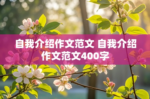 自我介绍作文范文 自我介绍作文范文400字