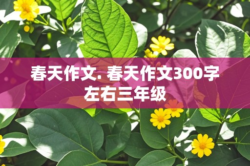 春天作文. 春天作文300字左右三年级